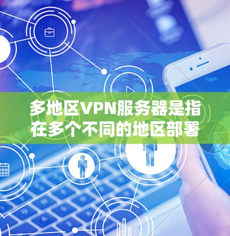 多地区VPN服务器是指在多个不同的地区部署并运行VPN（虚拟专用网络）服务器，目的是为用户提供来自不同地区的网络访问服务。这种配置通常用于企业、机构或个人，尤其是在需要跨国或跨地区访问网络资源时