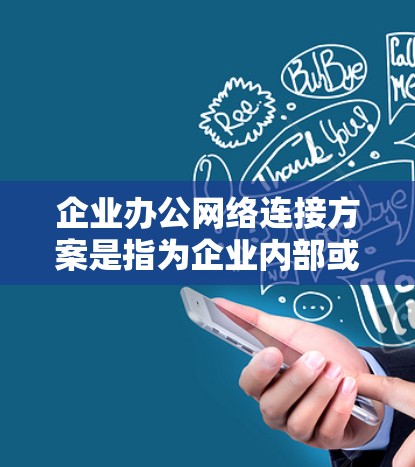 企业办公网络连接方案是指为企业内部或外部员工提供稳定、安全、高效的网络连接服务的方案。以下是一个典型的企业办公网络连接方案的总结 企业办公网络连接方案是指为企业内部或外部员工提供稳定、安全、高效的网络连接服务的方案。以下是一个典型的企业办公网络连接方案的总结