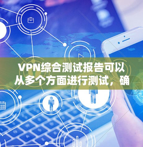 VPN综合测试报告可以从多个方面进行测试,确保其安全性、稳定性和性能。以下是一个综合的VPN测试报告框架,供参考 VPN综合测试报告可以从多个方面进行测试,确保其安全性、稳定性和性能。以下是一个综合的VPN测试报告框架,供参考