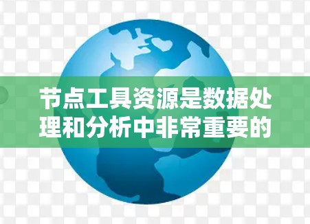节点工具资源是数据处理和分析中非常重要的组成部分,它们帮助用户高效地操作和处理数据,以支持机器学习、数据分析和其他相关任务。以下是对节点工具资源的详细分析和建议 节点工具资源是数据处理和分析中非常重要的组成部分,它们帮助用户高效地操作和处理数据,以支持机器学习、数据分析和其他相关任务。以下是对节点工具资源的详细分析和建议