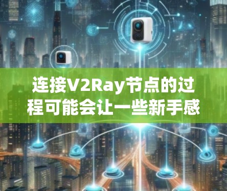 连接V2Ray节点的过程可能会让一些新手感到困惑,但只要按照步骤一步步来,问题就能迎刃而解。以下是连接V2Ray节点的详细教程 连接V2Ray节点的过程可能会让一些新手感到困惑,但只要按照步骤一步步来,问题就能迎刃而解。以下是连接V2Ray节点的详细教程