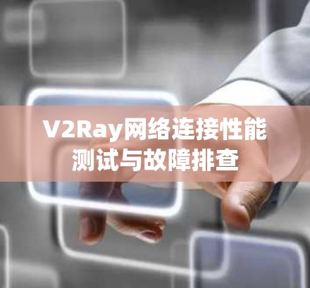 V2Ray网络连接性能测试与故障排查 V2Ray网络连接性能测试与故障排查