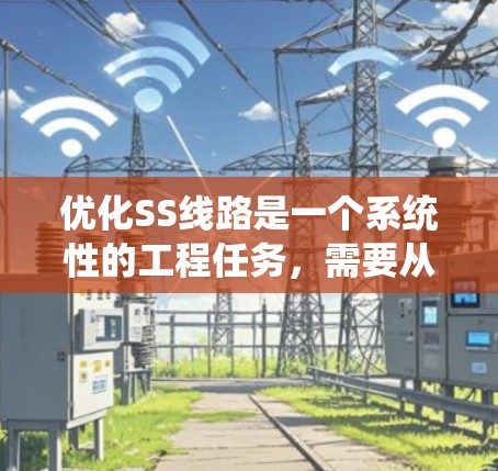 优化SS线路是一个系统性的工程任务，需要从多个维度进行综合考虑。以下是一个有条理的优化步骤指南