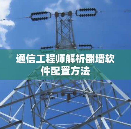 通信工程师解析翻墙软件配置方法 通信工程师解析翻墙软件配置方法