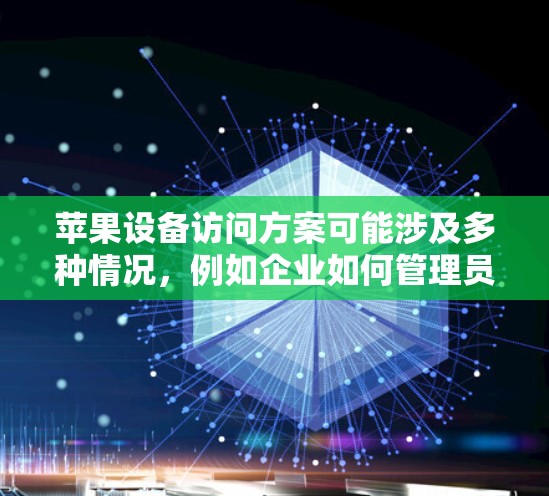 苹果设备访问方案可能涉及多种情况,例如企业如何管理员工的苹果设备,或者如何安全地允许员工访问公司资源。以下是一些常见的方案和方法,供你参考 苹果设备访问方案可能涉及多种情况,例如企业如何管理员工的苹果设备,或者如何安全地允许员工访问公司资源。以下是一些常见的方案和方法,供你参考