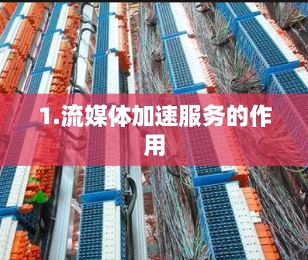 1.流媒体加速服务的作用 1.流媒体加速服务的作用