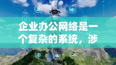 企业办公网络是一个复杂的系统，涉及多种工具和技术来确保网络安全、管理和高效运行。以下是一些常用的企业办公网络工具和技术
