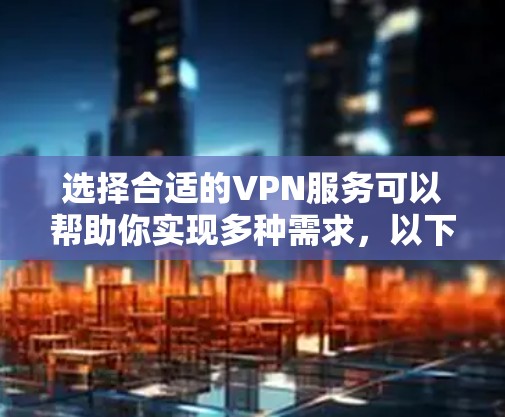 选择合适的VPN服务可以帮助你实现多种需求,以下是根据你的需求整理的选择攻略 选择合适的VPN服务可以帮助你实现多种需求,以下是根据你的需求整理的选择攻略