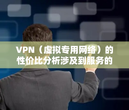 VPN（虚拟专用网络）的性价比分析涉及到服务的价格、功能、隐私保护以及用户需求等多个方面。以下是对VPN性价比的分析框架，供你参考