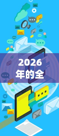 2026年的全球网络连接软件将会是一个充满创新和技术突破的领域。以下是一些可能的趋势和发展方向
