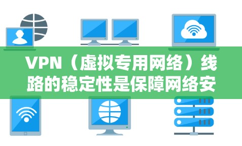 VPN(虚拟专用网络)线路的稳定性是保障网络安全和高效通信的重要因素。以下是一些方法可以帮助增强VPN线路的稳定性 VPN(虚拟专用网络)线路的稳定性是保障网络安全和高效通信的重要因素。以下是一些方法可以帮助增强VPN线路的稳定性