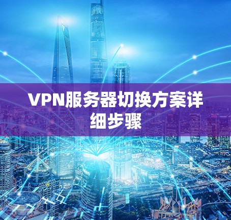 VPN服务器切换方案详细步骤 VPN服务器切换方案详细步骤