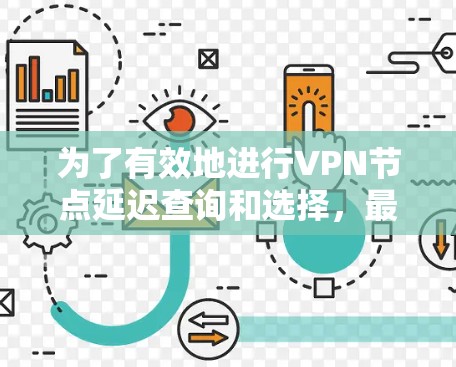 为了有效地进行VPN节点延迟查询和选择,最优的步骤如下 为了有效地进行VPN节点延迟查询和选择,最优的步骤如下
