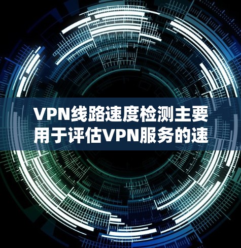 VPN线路速度检测主要用于评估VPN服务的速度,确保连接稳定且数据传输效率高。以下是检测VPN线路速度的一些常用方法 VPN线路速度检测主要用于评估VPN服务的速度,确保连接稳定且数据传输效率高。以下是检测VPN线路速度的一些常用方法