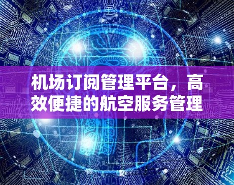 机场订阅管理平台，高效便捷的航空服务管理解决方案