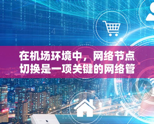 在机场环境中，网络节点切换是一项关键的网络管理任务，通常用于在网络中断或需要优化网络性能时，切换到备用节点或负载均衡。以下是一些常见的机场节点切换方法和策略