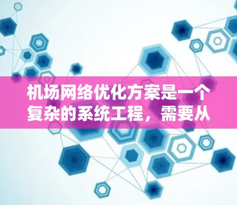机场网络优化方案是一个复杂的系统工程,需要从性能、安全性、容灾备份、用户体验等多个方面综合考虑。以下是一个全面的机场网络优化方案框架 机场网络优化方案是一个复杂的系统工程,需要从性能、安全性、容灾备份、用户体验等多个方面综合考虑。以下是一个全面的机场网络优化方案框架
