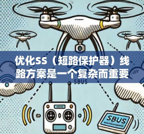 优化SS（短路保护器）线路方案是一个复杂而重要的工程任务，涉及多个方面的考量。以下是对该优化方案的系统总结