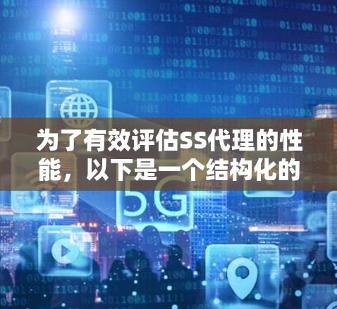 为了有效评估SS代理的性能,以下是一个结构化的测试计划和步骤总结 为了有效评估SS代理的性能,以下是一个结构化的测试计划和步骤总结