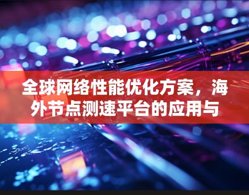 全球网络性能优化方案，海外<strong>节点测速</strong>平台的应用与潜力