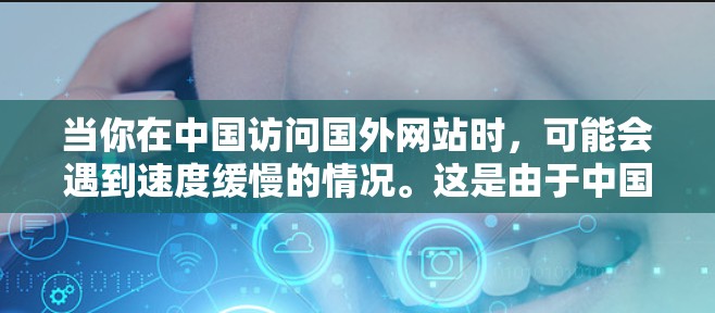 当你在中国访问国外网站时,可能会遇到速度缓慢的情况。这是由于中国的网络环境和防火墙政策导致的。以下是一些优化海外访问速度的方法 当你在中国访问国外网站时,可能会遇到速度缓慢的情况。这是由于中国的网络环境和防火墙政策导致的。以下是一些优化海外访问速度的方法