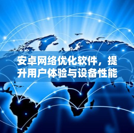 安卓网络优化软件,提升用户体验与设备性能 安卓网络优化软件,提升用户体验与设备性能