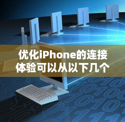 优化iPhone的连接体验可以从以下几个方面入手,确保其在Wi-Fi、蜂窝网络以及其他连接方式上的表现达到最佳状态 优化iPhone的连接体验可以从以下几个方面入手,确保其在Wi-Fi、蜂窝网络以及其他连接方式上的表现达到最佳状态