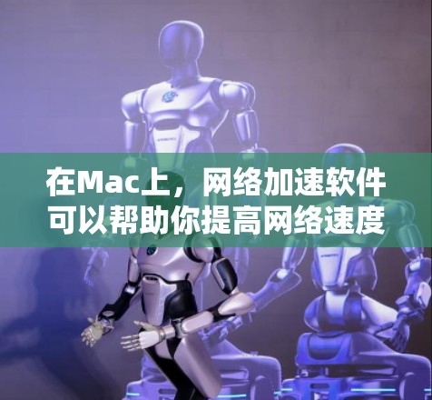 在Mac上,网络加速软件可以帮助你提高网络速度,解决网络连接缓慢的问题。以下是一些常见的网络加速软件和工具,适用于Mac用户 在Mac上,网络加速软件可以帮助你提高网络速度,解决网络连接缓慢的问题。以下是一些常见的网络加速软件和工具,适用于Mac用户
