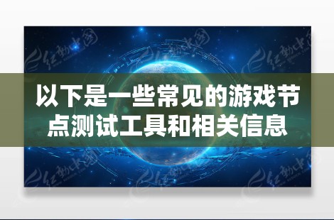 以下是一些常见的游戏节点测试工具和相关信息 以下是一些常见的游戏节点测试工具和相关信息