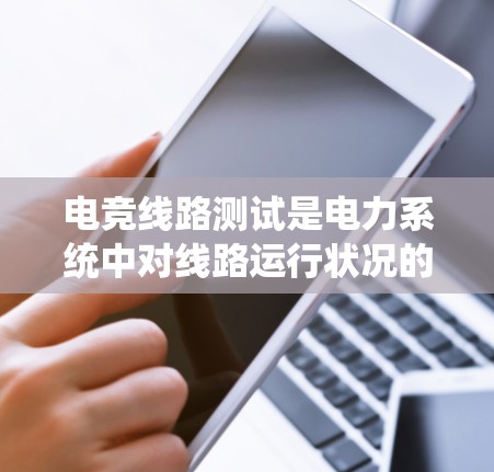 电竞线路测试是电力系统中对线路运行状况的全面检查,确保其安全、可靠和高效运行。以下是电竞线路测试的详细步骤 电竞线路测试是电力系统中对线路运行状况的全面检查,确保其安全、可靠和高效运行。以下是电竞线路测试的详细步骤