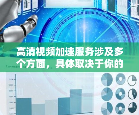 高清视频加速服务涉及多个方面,具体取决于你的需求和使用场景。以下是一些可能的解决方案和技术 高清视频加速服务涉及多个方面,具体取决于你的需求和使用场景。以下是一些可能的解决方案和技术