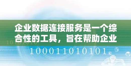 企业数据连接服务是一个综合性的工具,旨在帮助企业高效地管理和利用多样化的数据源。以下是对这一服务的详细分析和总结 企业数据连接服务是一个综合性的工具,旨在帮助企业高效地管理和利用多样化的数据源。以下是对这一服务的详细分析和总结