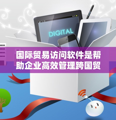 国际贸易访问软件是帮助企业高效管理跨国贸易的重要工具，涵盖订单管理、报关、关税计算等多个环节。以下是对国际贸易访问软件的详细分析和总结