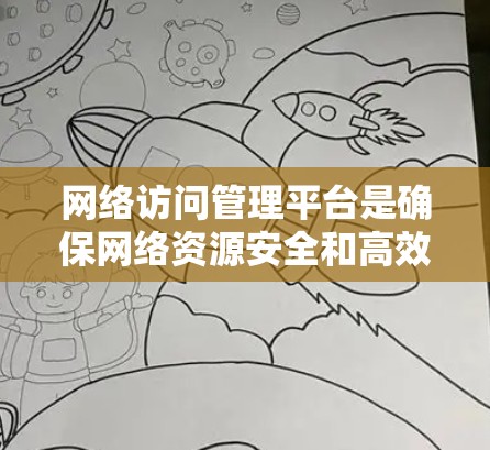 网络访问管理平台是确保网络资源安全和高效管理的关键工具,涵盖身份认证、访问控制、监控和安全等多个方面。以下是对网络访问管理平台的详细分析和总结 网络访问管理平台是确保网络资源安全和高效管理的关键工具,涵盖身份认证、访问控制、监控和安全等多个方面。以下是对网络访问管理平台的详细分析和总结