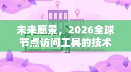 未来愿景,2026全球节点访问工具的技术突破与应用 未来愿景,2026全球节点访问工具的技术突破与应用