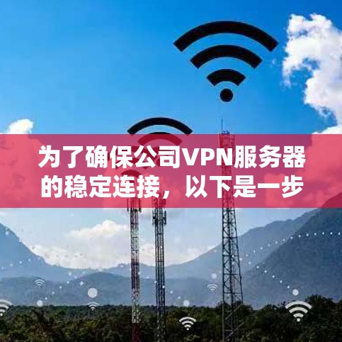 为了确保公司VPN服务器的稳定连接，以下是一步步的排查指南