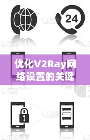 优化V2Ray网络设置的关键在于合理配置各个选项，以提升性能和稳定性。以下是优化步骤的总结