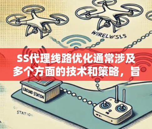 SS代理线路优化通常涉及多个方面的技术和策略，旨在提高代理网络的性能、稳定性和可靠性。以下是一些常见的优化方法和策略