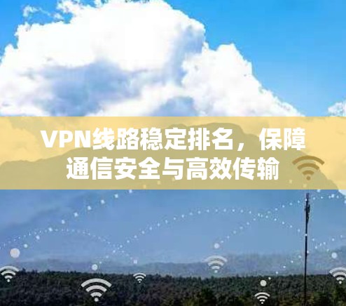 VPN线路稳定排名，保障通信安全与高效传输