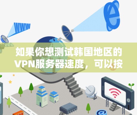 如果你想测试韩国地区的VPN服务器速度，可以按照以下步骤操作