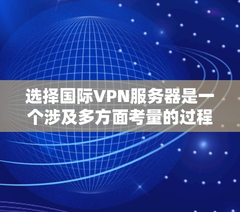 选择国际VPN服务器是一个涉及多方面考量的过程，以下是根据您的需求整理出的建议