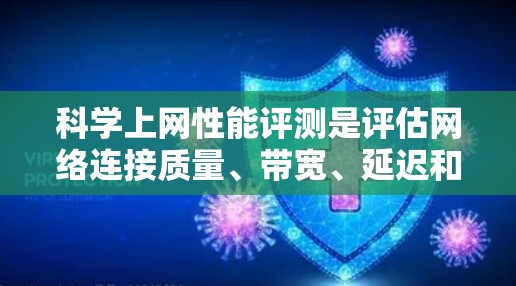 科学上网性能评测是评估网络连接质量、带宽、延迟和稳定性的关键过程。以下是一些常用的科学方法和工具，可以帮助你进行网络性能评测