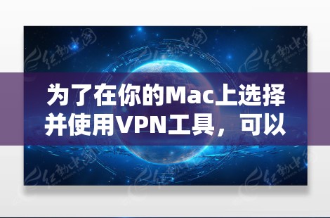 为了在你的Mac上选择并使用<strong>VPN工具</strong>，可以按照以下步骤操作
