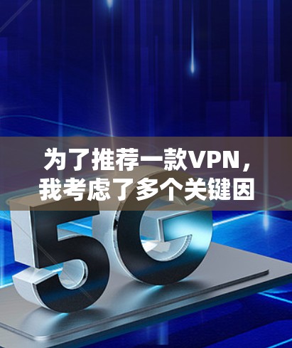 为了推荐一款VPN，我考虑了多个关键因素，包括类型、功能、平台支持、用户评价、价格和隐私政策。综合这些因素，以下是对几款知名VPN服务的简要分析和推荐