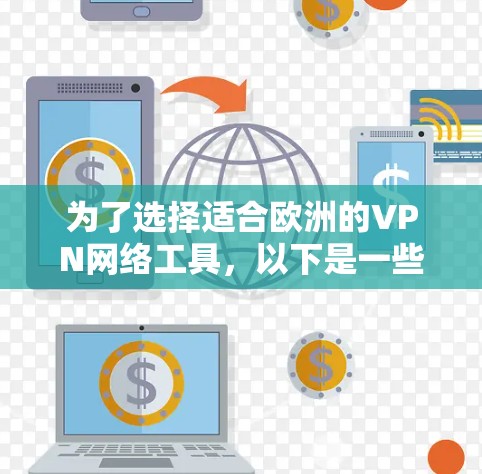 为了选择适合欧洲的VPN网络工具，以下是一些建议和步骤，帮助你根据具体需求做出明智的选择
