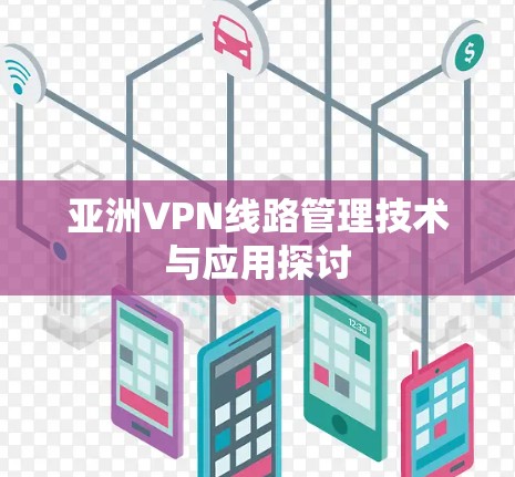 亚洲VPN<strong>线路管理</strong>技术与应用探讨