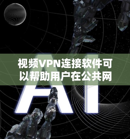 视频VPN连接软件可以帮助用户在公共网络上安全地传输和观看视频内容。以下是一些支持视频VPN连接的软件，根据不同需求和使用场景进行了分类