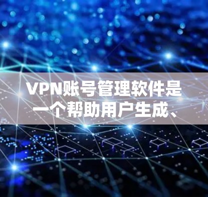 VPN账号管理软件是一个帮助用户生成、管理和自动登录多个VPN账号的工具，旨在提高工作效率和安全性。以下是该软件的主要功能和考虑因素